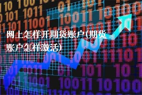 网上怎样开期货账户(期货账户怎样激活)_https://www.boyangwujin.com_期货直播间_第1张