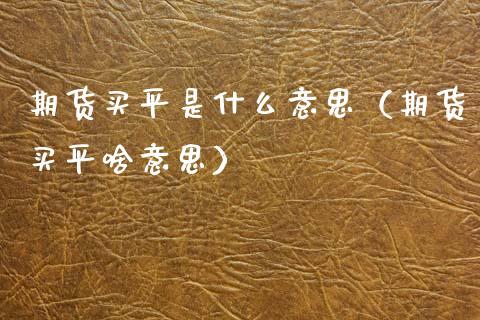 期货买平是什么意思（期货买平啥意思）_https://www.boyangwujin.com_原油期货_第1张
