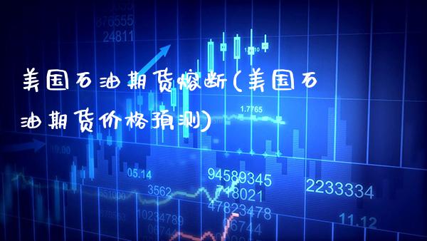 美国石油期货熔断(美国石油期货价格预测)