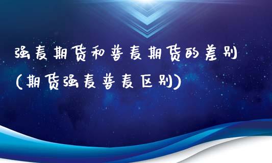 强麦期货和普麦期货的差别(期货强麦普麦区别)_https://www.boyangwujin.com_期货直播间_第1张
