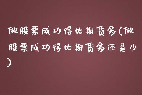 做股票成功得比期货多(做股票成功得比期货多还是少)_https://www.boyangwujin.com_期货直播间_第1张