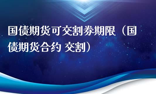 国债期货可交割券期限（国债期货合约 交割）