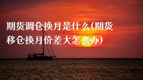 期货调仓换月是什么(期货移仓换月价差大怎么办)_https://www.boyangwujin.com_恒指期货_第1张