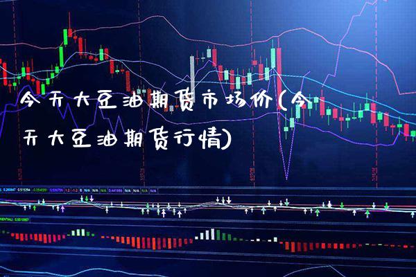 今天大豆油期货市场价(今天大豆油期货行情)_https://www.boyangwujin.com_期货直播间_第1张