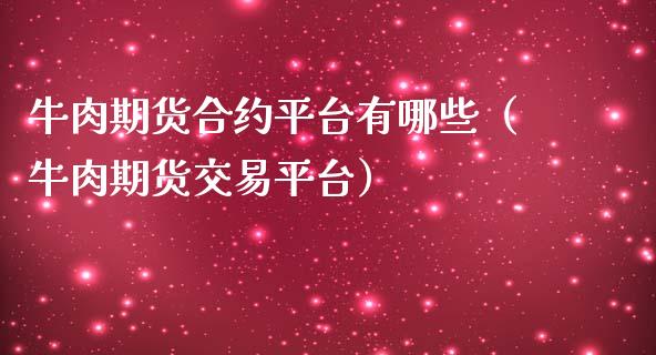 牛肉期货合约平台有哪些（牛肉期货交易平台）_https://www.boyangwujin.com_期货直播间_第1张