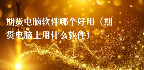 期货电脑软件哪个好用（期货电脑上用什么软件）