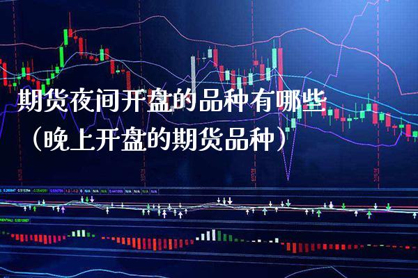 期货夜间开盘的品种有哪些（晚上开盘的期货品种）_https://www.boyangwujin.com_期货直播间_第1张