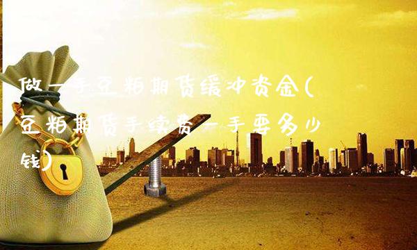 做一手豆粕期货缓冲资金(豆粕期货手续费一手要多少钱)_https://www.boyangwujin.com_期货直播间_第1张