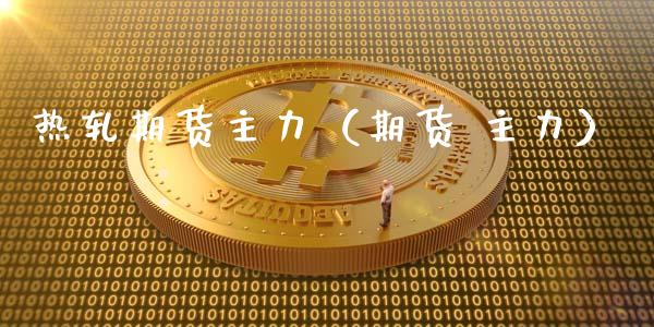 热轧期货主力（期货 主力）_https://www.boyangwujin.com_期货直播间_第1张