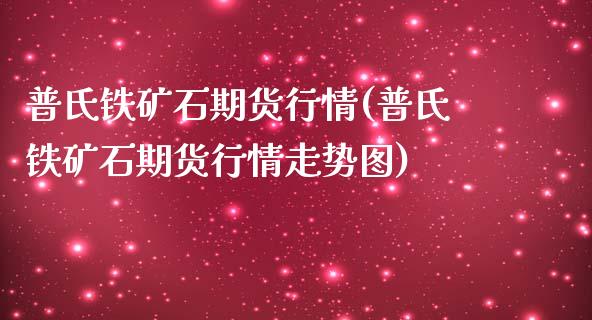 普氏铁矿石期货行情(普氏铁矿石期货行情走势图)_https://www.boyangwujin.com_原油直播间_第1张
