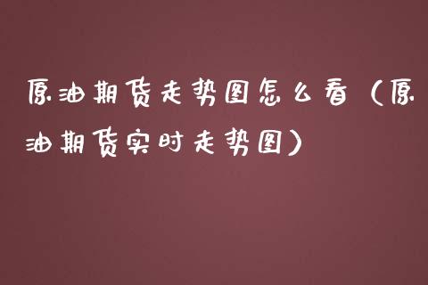 原油期货走势图怎么看（原油期货实时走势图）_https://www.boyangwujin.com_黄金期货_第1张