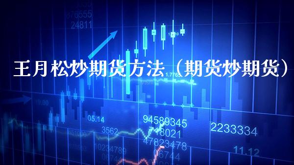 王月松炒期货方法（期货炒期货）