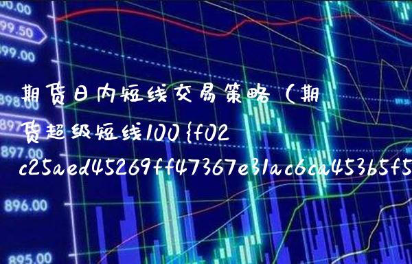 期货日内短线交易策略（期货超级短线100%成功）_https://www.boyangwujin.com_期货直播间_第1张
