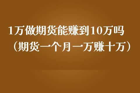1万做期货能赚到10万吗（期货一个月一万赚十万）