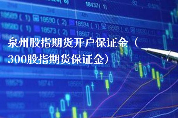 泉州股指期货开户保证金（300股指期货保证金）