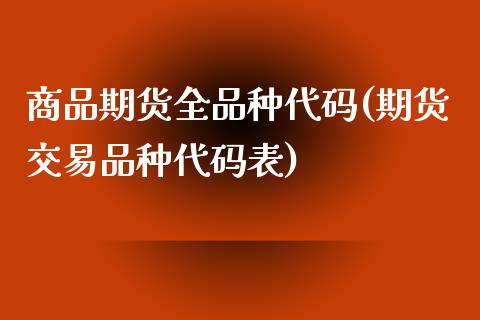 商品期货全品种代码(期货交易品种代码表)_https://www.boyangwujin.com_黄金期货_第1张