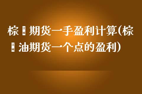 棕榈期货一手盈利计算(棕榈油期货一个点的盈利)