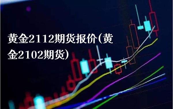 黄金2112期货报价(黄金2102期货)_https://www.boyangwujin.com_道指期货_第1张