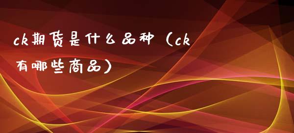 ck期货是什么品种（ck有哪些商品）_https://www.boyangwujin.com_道指期货_第1张