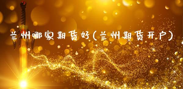 兰州哪家期货好(兰州期货开户)_https://www.boyangwujin.com_期货直播间_第1张