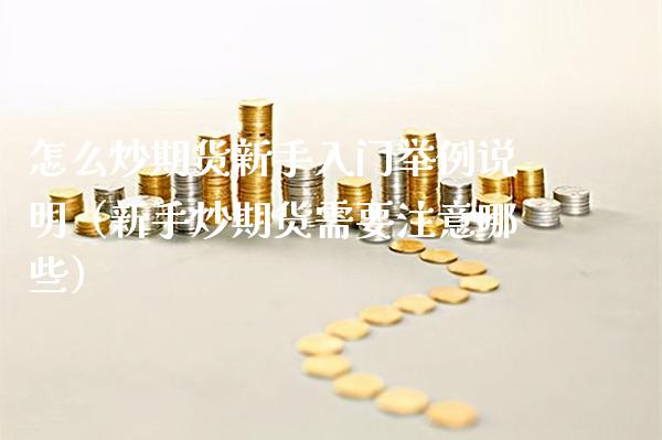 怎么炒期货新手入门举例说明（新手炒期货需要注意哪些）