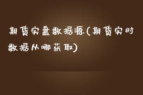 期货实盘数据源(期货实时数据从哪获取)