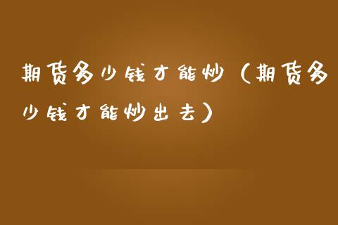 期货多少钱才能炒（期货多少钱才能炒出去）_https://www.boyangwujin.com_恒生指数_第1张