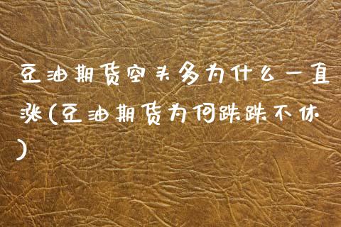 豆油期货空头多为什么一直涨(豆油期货为何跌跌不休)_https://www.boyangwujin.com_期货直播间_第1张