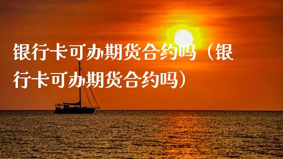 银行卡可办期货合约吗（银行卡可办期货合约吗）