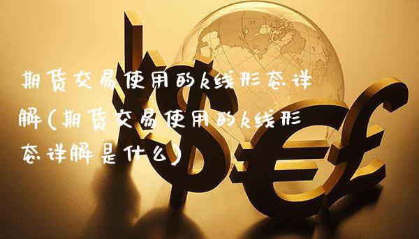 期货交易使用的k线形态详解(期货交易使用的k线形态详解是什么)_https://www.boyangwujin.com_道指期货_第1张