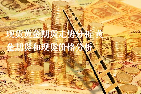 现货黄金期货走势分析 黄金期货和现货价格分析