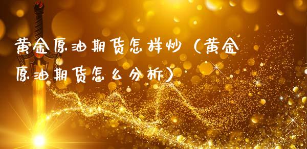 黄金原油期货怎样炒（黄金原油期货怎么分析）_https://www.boyangwujin.com_期货直播间_第1张