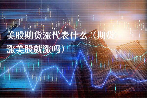 美股期货涨代表什么（期货涨美股就涨吗）_https://www.boyangwujin.com_白银期货_第1张