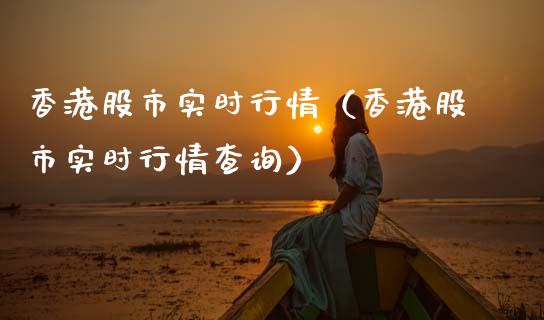香港股市实时行情（香港股市实时行情查询）_https://www.boyangwujin.com_期货直播间_第1张