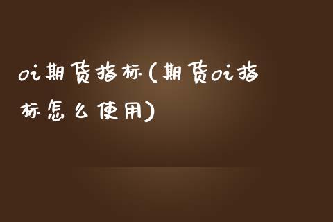 oi期货指标(期货oi指标怎么使用)_https://www.boyangwujin.com_白银期货_第1张