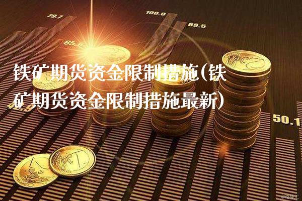 铁矿期货资金限制措施(铁矿期货资金限制措施最新)_https://www.boyangwujin.com_恒生指数_第1张