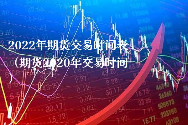 2022年期货交易时间表（期货2020年交易时间）_https://www.boyangwujin.com_黄金期货_第1张