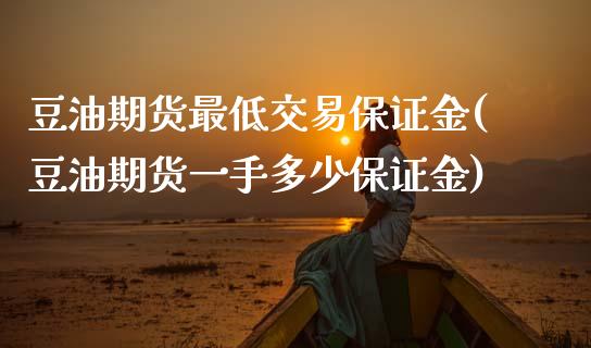 豆油期货最低交易保证金(豆油期货一手多少保证金)_https://www.boyangwujin.com_期货开户_第1张