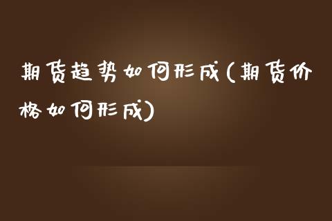 期货趋势如何形成(期货价格如何形成)_https://www.boyangwujin.com_黄金期货_第1张