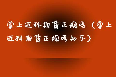 掌上迈科期货正规吗（掌上迈科期货正规吗知乎）_https://www.boyangwujin.com_道指期货_第1张