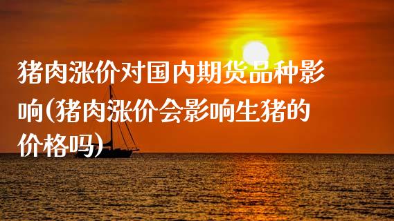 猪肉涨价对国内期货品种影响(猪肉涨价会影响生猪的价格吗)