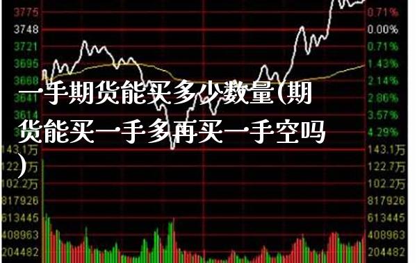 一手期货能买多少数量(期货能买一手多再买一手空吗)_https://www.boyangwujin.com_期货开户_第1张