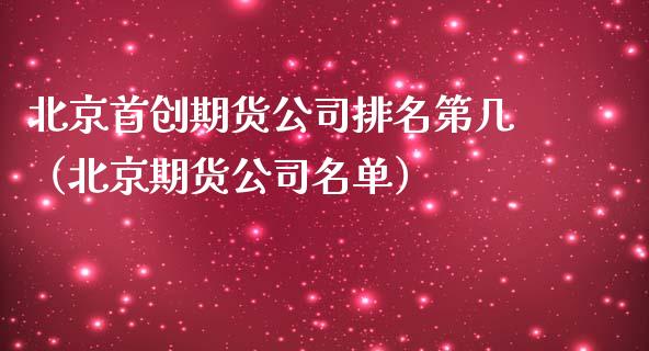 北京首创期货公司排名第几（北京期货公司名单）_https://www.boyangwujin.com_原油期货_第1张