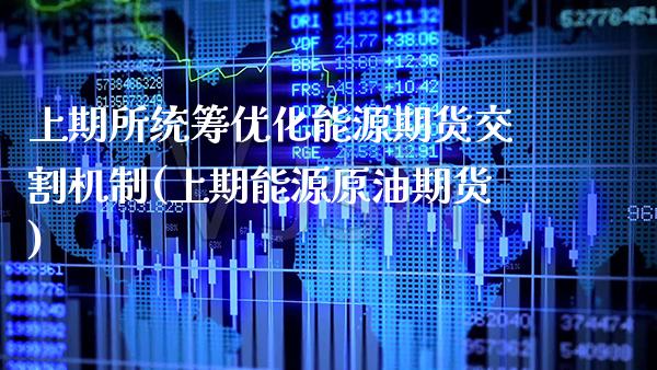 上期所统筹优化能源期货交割机制(上期能源原油期货)_https://www.boyangwujin.com_期货直播间_第1张