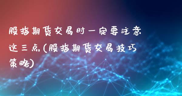 股指期货交易时一定要注意这三点(股指期货交易技巧策略)_https://www.boyangwujin.com_纳指期货_第1张