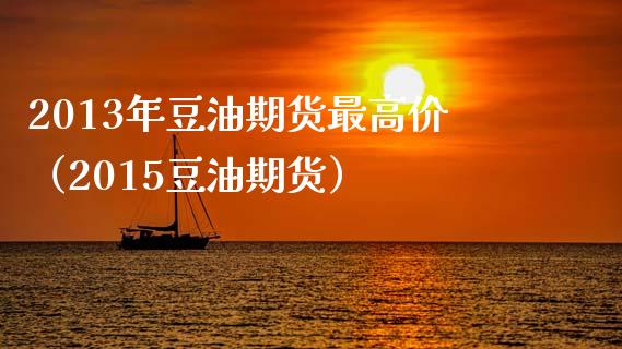 2013年豆油期货最高价（2015豆油期货）_https://www.boyangwujin.com_期货直播间_第1张