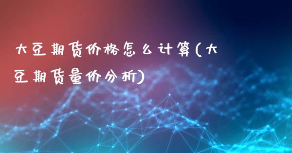 大豆期货价格怎么计算(大豆期货量价分析)_https://www.boyangwujin.com_白银期货_第1张
