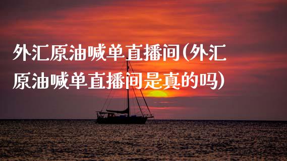 外汇原油喊单直播间(外汇原油喊单直播间是真的吗)_https://www.boyangwujin.com_黄金期货_第1张