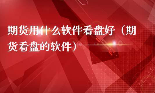 期货用什么软件看盘好（期货看盘的软件）_https://www.boyangwujin.com_期货直播间_第1张