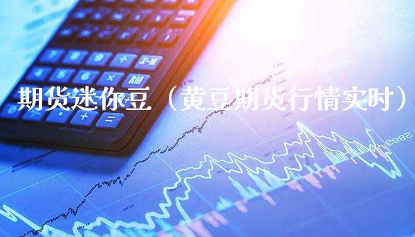 期货迷你豆（黄豆期货行情实时）_https://www.boyangwujin.com_恒生指数_第1张